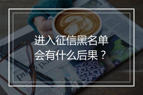 进入征信黑名单会有什么后果？