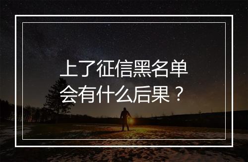 上了征信黑名单会有什么后果？