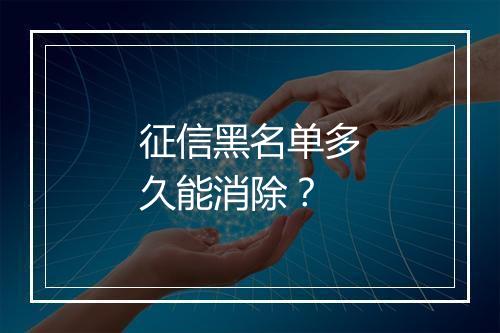 征信黑名单多久能消除？