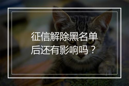 征信解除黑名单后还有影响吗？