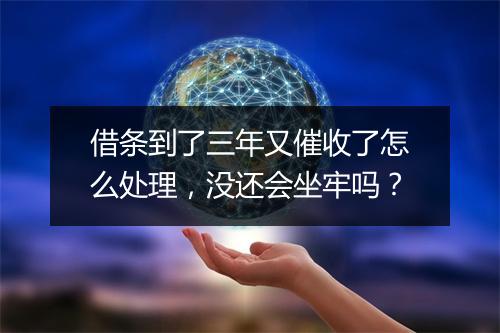 借条到了三年又催收了怎么处理，没还会坐牢吗？