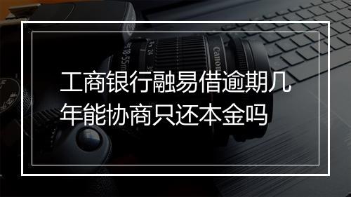 工商银行融易借逾期几年能协商只还本金吗