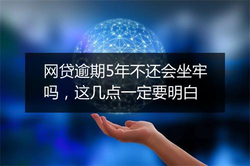 网贷逾期5年不还会坐牢吗，这几点一定要明白