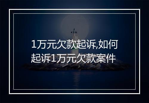 1万元欠款起诉,如何起诉1万元欠款案件