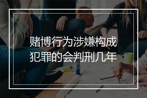 赌博行为涉嫌构成犯罪的会判刑几年