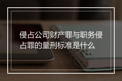 侵占公司财产罪与职务侵占罪的量刑标准是什么