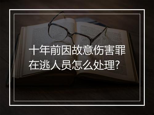 十年前因故意伤害罪在逃人员怎么处理?
