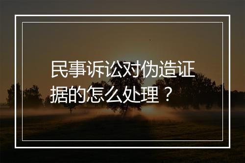 民事诉讼对伪造证据的怎么处理？