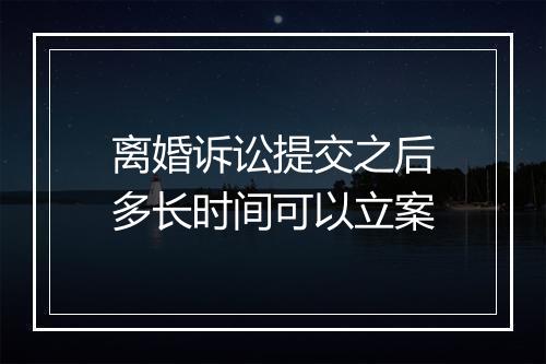 离婚诉讼提交之后多长时间可以立案