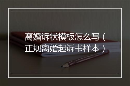 离婚诉状模板怎么写（正规离婚起诉书样本）