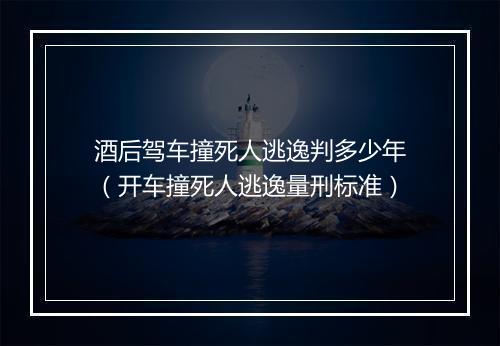 酒后驾车撞死人逃逸判多少年（开车撞死人逃逸量刑标准）