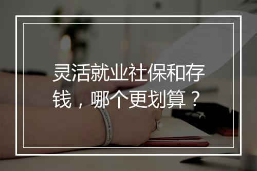 灵活就业社保和存钱，哪个更划算？