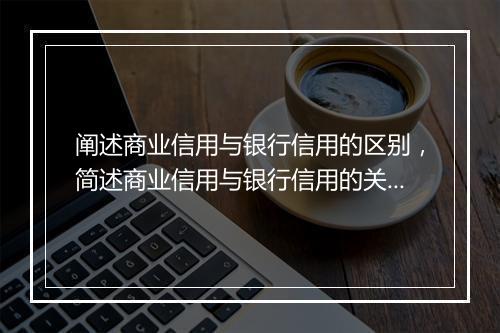 阐述商业信用与银行信用的区别，简述商业信用与银行信用的关系