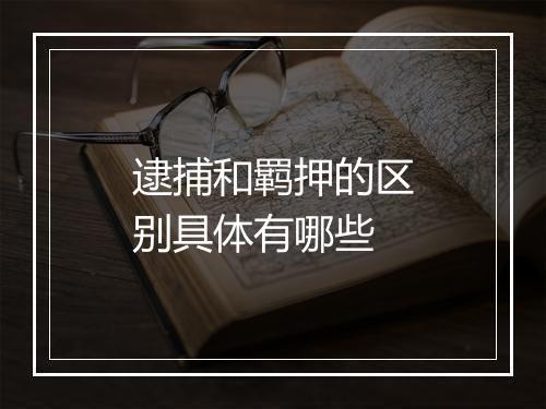 逮捕和羁押的区别具体有哪些