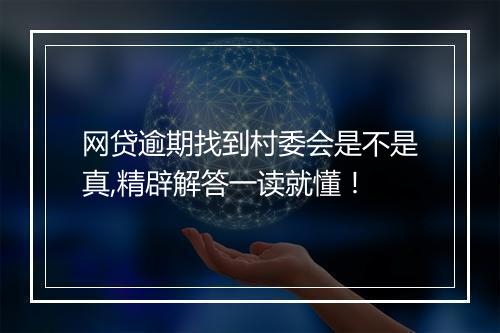 网贷逾期找到村委会是不是真,精辟解答一读就懂！