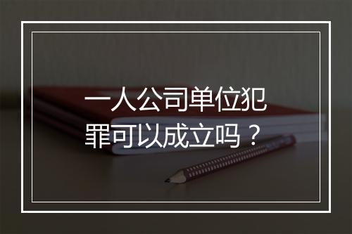 一人公司单位犯罪可以成立吗？