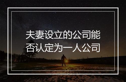 夫妻设立的公司能否认定为一人公司
