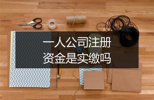 一人公司注册资金是实缴吗