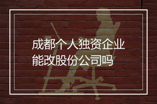 成都个人独资企业能改股份公司吗