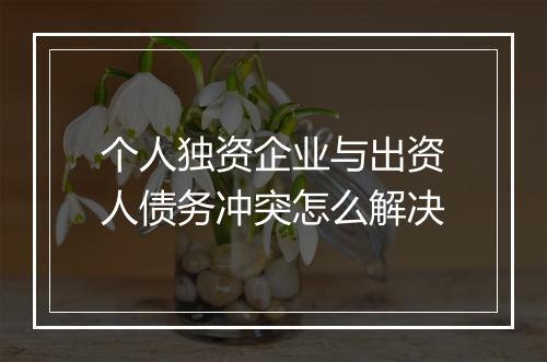 个人独资企业与出资人债务冲突怎么解决