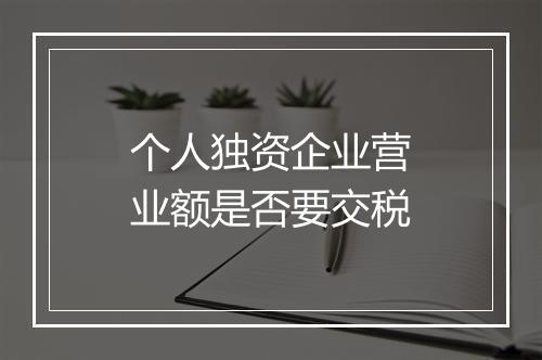 个人独资企业营业额是否要交税