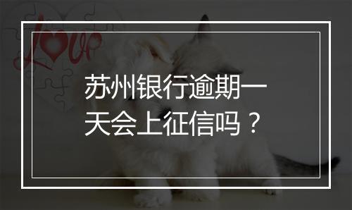 苏州银行逾期一天会上征信吗？