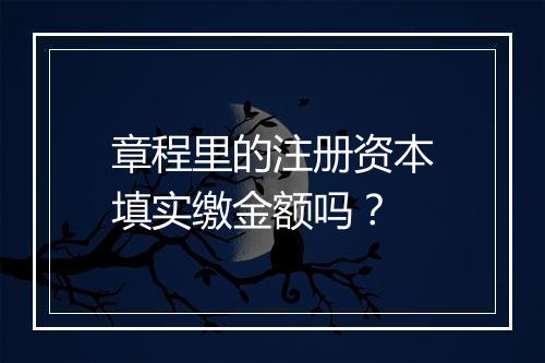 章程里的注册资本填实缴金额吗？