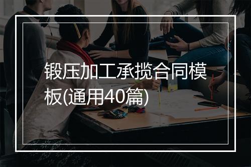 锻压加工承揽合同模板(通用40篇)