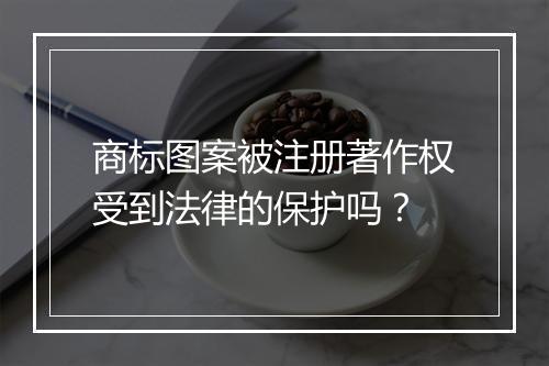 商标图案被注册著作权受到法律的保护吗？