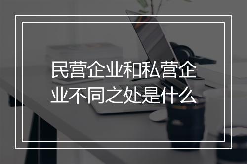 民营企业和私营企业不同之处是什么