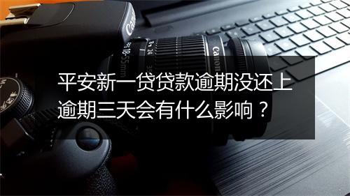 平安新一贷贷款逾期没还上逾期三天会有什么影响？