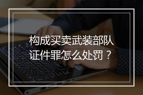 构成买卖武装部队证件罪怎么处罚？