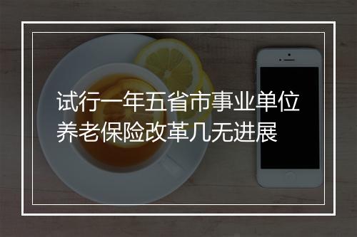 试行一年五省市事业单位养老保险改革几无进展