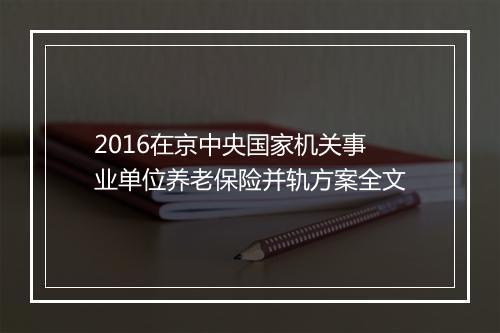 2016在京中央国家机关事业单位养老保险并轨方案全文