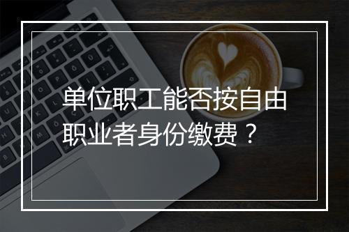 单位职工能否按自由职业者身份缴费？