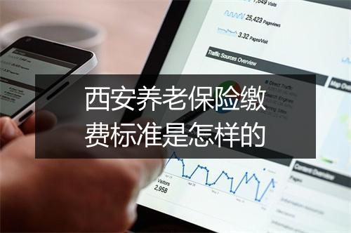 西安养老保险缴费标准是怎样的