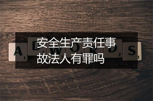 安全生产责任事故法人有罪吗