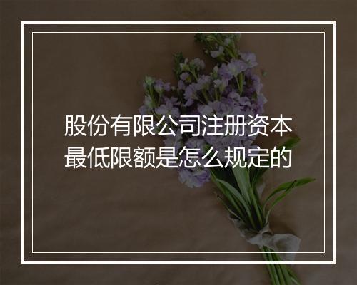股份有限公司注册资本最低限额是怎么规定的