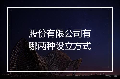 股份有限公司有哪两种设立方式