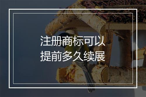 注册商标可以提前多久续展