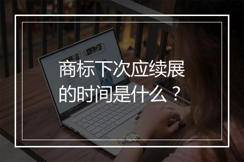 商标下次应续展的时间是什么？