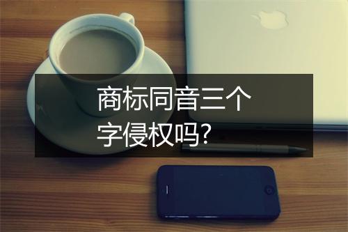 商标同音三个字侵权吗?