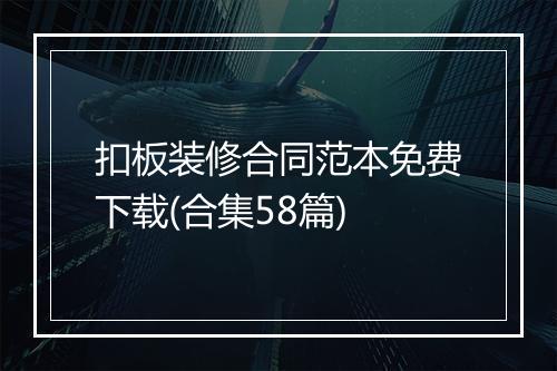 扣板装修合同范本免费下载(合集58篇)