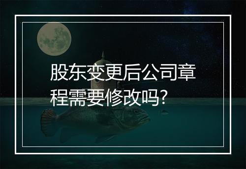 股东变更后公司章程需要修改吗?