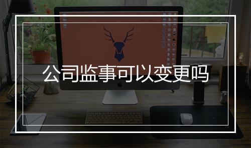 公司监事可以变更吗