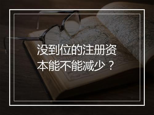 没到位的注册资本能不能减少？