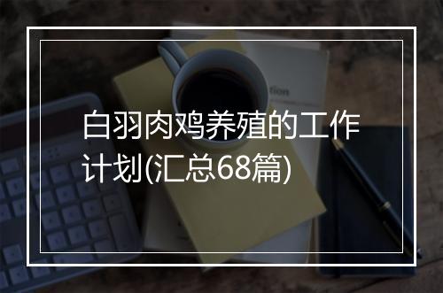 白羽肉鸡养殖的工作计划(汇总68篇)
