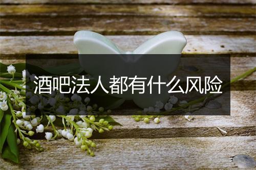 酒吧法人都有什么风险