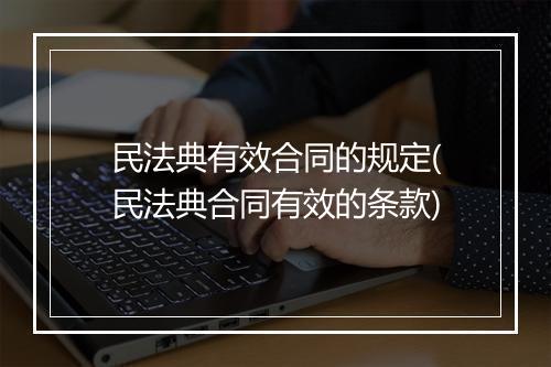 民法典有效合同的规定(民法典合同有效的条款)
