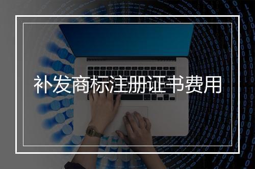 补发商标注册证书费用